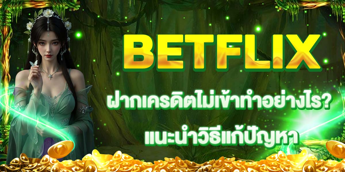 BETFLIX ฝากเครดิตไม่เข้าทำอย่างไร? แนะนำวิธีแก้ปัญหา