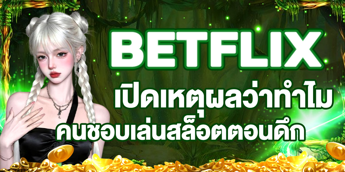 BETFLIX เปิดเหตุผลว่าทำไมคนชอบเล่นสล็อตตอนดึก