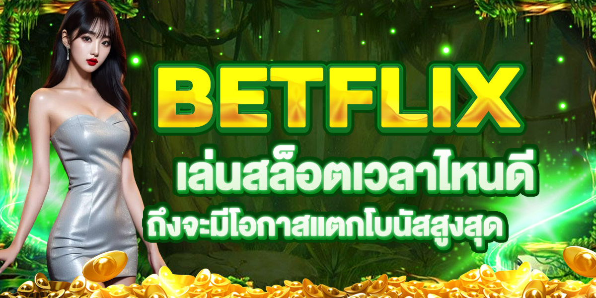 BETFLIX เล่นสล็อตเวลาไหนดี ถึงจะมีโอกาสแตกโบนัสสูงสุด