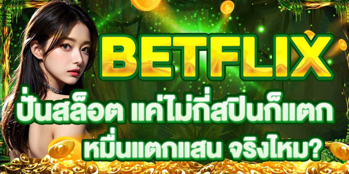 ปั่นสล็อต BETFLIX แค่ไม่กี่สปินก็แตก หมื่นแตกแสน จริงไหม?